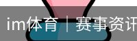 im体育｜赛事资讯与平台服务｜IM Sports
